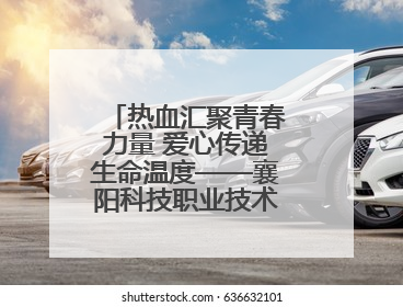 热血汇聚青春力量 爱心传递生命温度——襄阳科技职业技术学院积极组织无偿献血活动