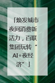 焕发城市夜间消费新活力，百联集团玩转“AI+夜经济”