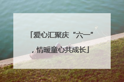 爱心汇聚庆“六一”，情暖童心共成长
