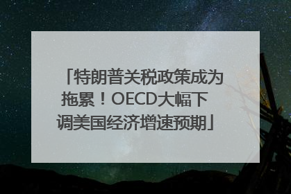 特朗普关税政策成为拖累！OECD大幅下调美国经济增速预期