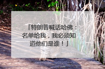 特朗普喊话哈佛：名单给我，我必须知道他们是谁！