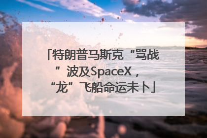 特朗普马斯克“骂战”波及SpaceX，“龙”飞船命运未卜