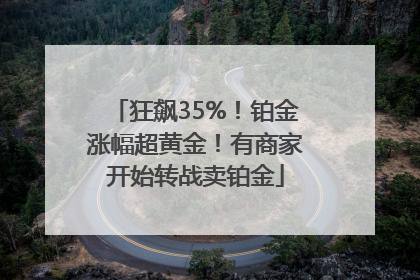狂飙35%！铂金涨幅超黄金！有商家开始转战卖铂金