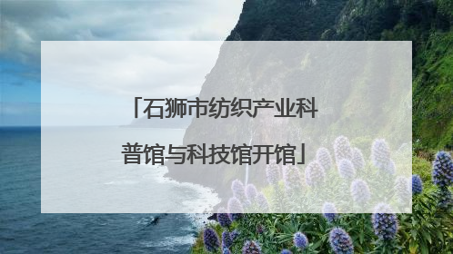 石狮市纺织产业科普馆与科技馆开馆