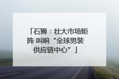 石狮：壮大市场矩阵 叫响“全球男装供应链中心”