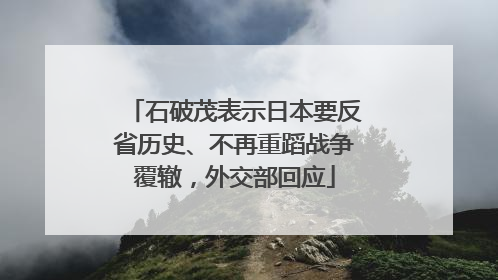 石破茂表示日本要反省历史、不再重蹈战争覆辙，外交部回应