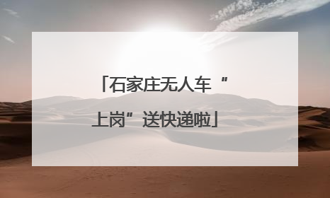石家庄无人车“上岗”送快递啦