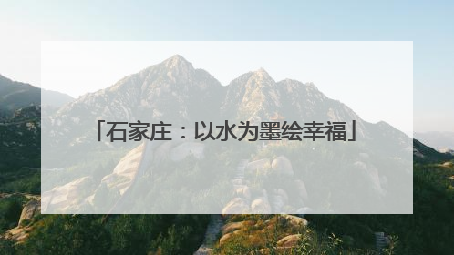 石家庄：以水为墨绘幸福