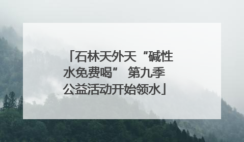 石林天外天“碱性水免费喝” 第九季公益活动开始领水