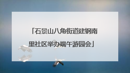 石景山八角街道建钢南里社区举办端午游园会
