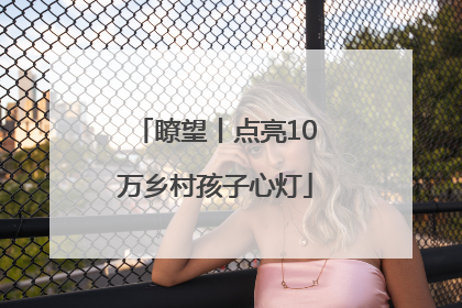 瞭望丨点亮10万乡村孩子心灯