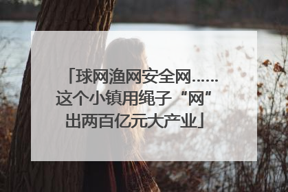 球网渔网安全网……这个小镇用绳子“网”出两百亿元大产业