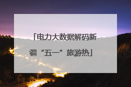 电力大数据解码新疆“五一”旅游热