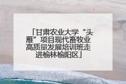 甘肃农业大学“头雁”项目现代畜牧业高质量发展培训班走进榆林榆阳区