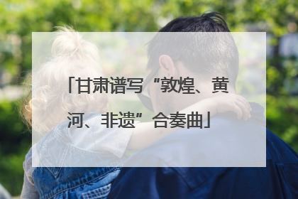 甘肃谱写“敦煌、黄河、非遗”合奏曲