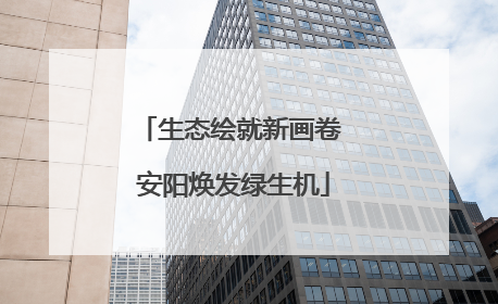 生态绘就新画卷 安阳焕发绿生机