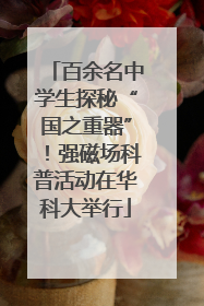 百余名中学生探秘“国之重器”！强磁场科普活动在华科大举行
