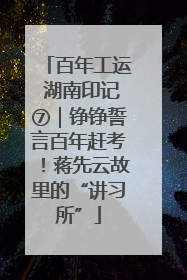百年工运 湖南印记⑦｜铮铮誓言百年赶考！蒋先云故里的“讲习所”