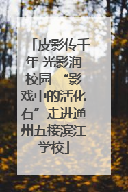 皮影传千年 光影润校园 “影戏中的活化石”走进通州五接滨江学校
