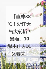 直冲38℃！浙江天气大转折！暴雨、10级雷雨大风又要来
