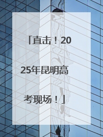 直击！2025年昆明高考现场！