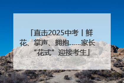 直击2025中考丨鲜花、掌声、拥抱……家长“花式”迎接考生