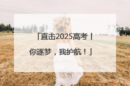 直击2025高考丨你逐梦，我护航！