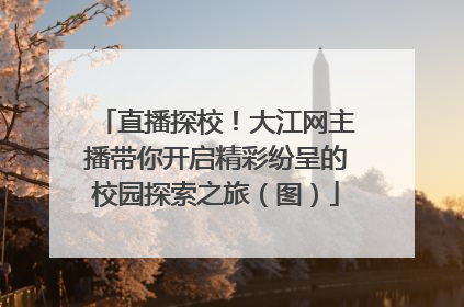 直播探校！大江网主播带你开启精彩纷呈的校园探索之旅（图）