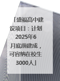 盛福高中建设项目：计划2025年6月底前建成，可容纳在校生3000人