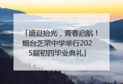 盛夏拾光，青春启航！烟台芝罘中学举行2025届初四毕业典礼