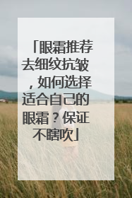 眼霜推荐去细纹抗皱，如何选择适合自己的眼霜？保证不瞎吹