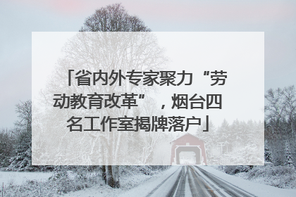 省内外专家聚力“劳动教育改革”，烟台四名工作室揭牌落户