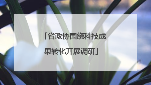 省政协围绕科技成果转化开展调研