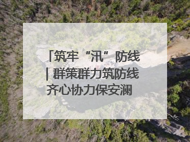 筑牢“汛”防线｜群策群力筑防线 齐心协力保安澜——张家界高新区上下众志成城迎战汛情