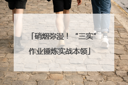 硝烟弥漫！“三实”作业锤炼实战本领