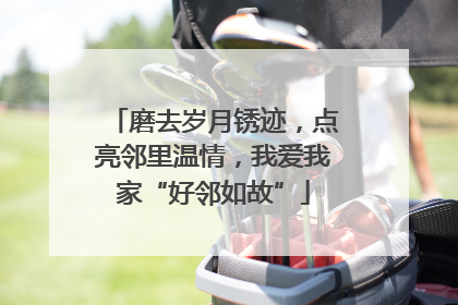 磨去岁月锈迹，点亮邻里温情，我爱我家“好邻如故”