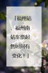 福州站、福州南站车票起售时间有变化！