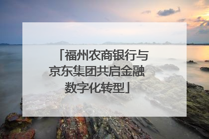 福州农商银行与京东集团共启金融数字化转型