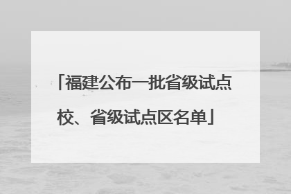 福建公布一批省级试点校、省级试点区名单