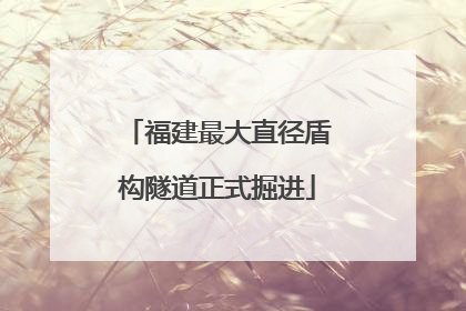 福建最大直径盾构隧道正式掘进