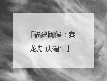 福建闽侯：赛龙舟 庆端午