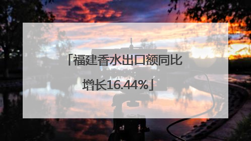 福建香水出口额同比增长16.44%
