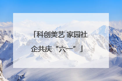 科创美艺 家园社企共庆“六一”