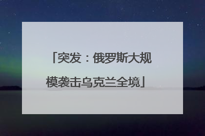 突发：俄罗斯大规模袭击乌克兰全境