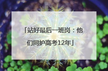 站好最后一班岗：他们同护高考12年
