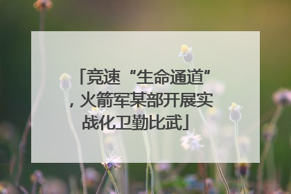 竞速“生命通道”，火箭军某部开展实战化卫勤比武