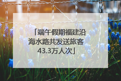 端午假期福建沿海水路共发送旅客43.3万人次