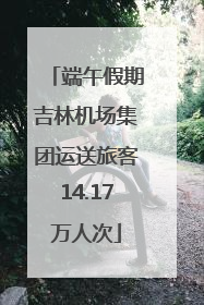 端午假期吉林机场集团运送旅客14.17万人次