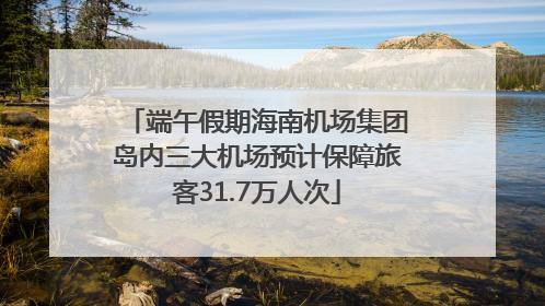 端午假期海南机场集团岛内三大机场预计保障旅客31.7万人次