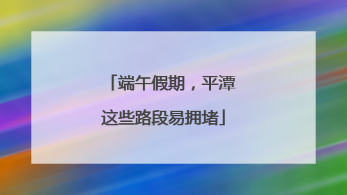 端午假期，平潭这些路段易拥堵